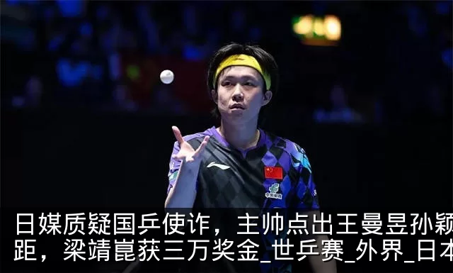 日媒质疑国乒使诈,主帅点出王曼昱孙颖莎差距,梁靖崑获三万奖金_世乒赛_外界_日本
